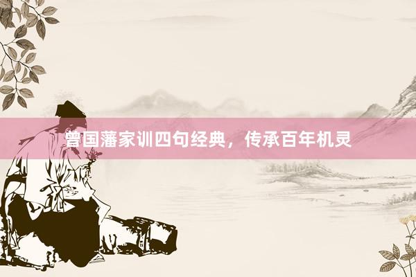 曾国藩家训四句经典，传承百年机灵