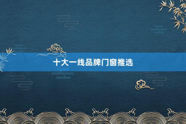 十大一线品牌门窗推选