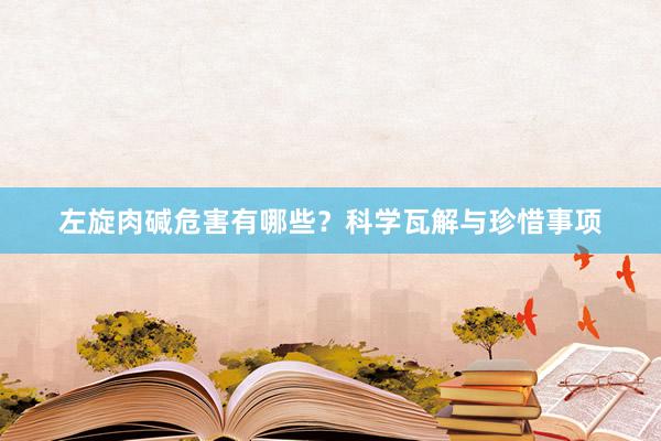 左旋肉碱危害有哪些？科学瓦解与珍惜事项