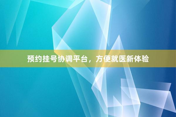 预约挂号协调平台，方便就医新体验