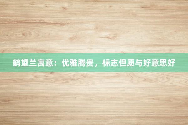 鹤望兰寓意：优雅腾贵，标志但愿与好意思好