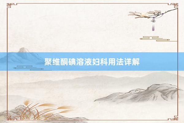 聚维酮碘溶液妇科用法详解