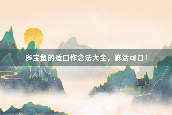 多宝鱼的适口作念法大全，鲜活可口！