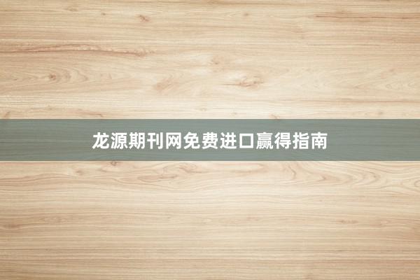 龙源期刊网免费进口赢得指南